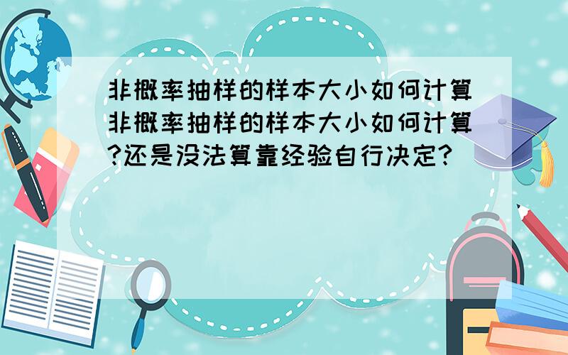 非概率抽样的样本大小如何计算非概率抽样的样本大小如何计算?还是没法算靠经验自行决定?