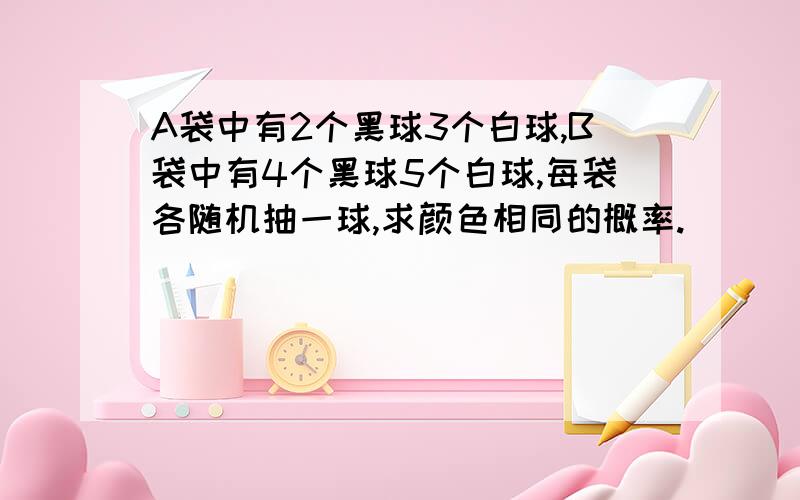 A袋中有2个黑球3个白球,B袋中有4个黑球5个白球,每袋各随机抽一球,求颜色相同的概率.