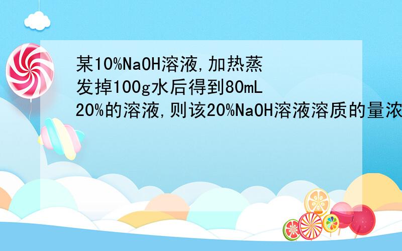 某10%NaOH溶液,加热蒸发掉100g水后得到80mL20%的溶液,则该20%NaOH溶液溶质的量浓度为多少?25mol/L请问：为什么原溶液是200ml而不是180ml,蒸发掉100g水也就是蒸发掉100ml水吧.