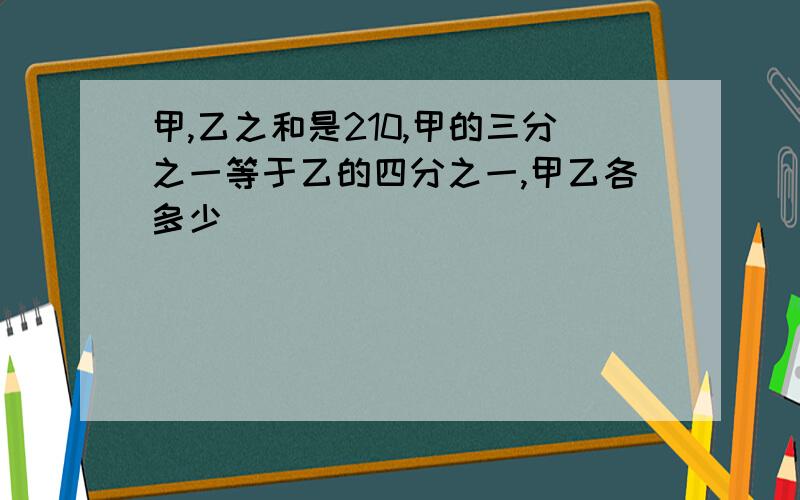 甲,乙之和是210,甲的三分之一等于乙的四分之一,甲乙各多少