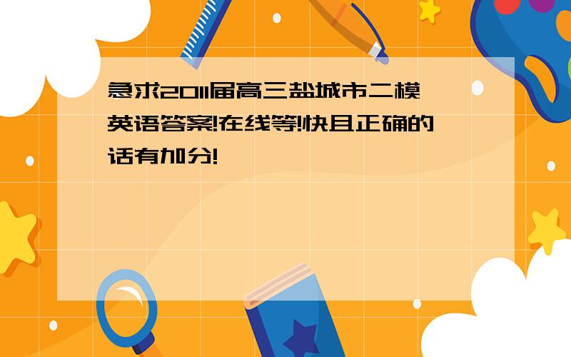 急求2011届高三盐城市二模英语答案!在线等!快且正确的话有加分!