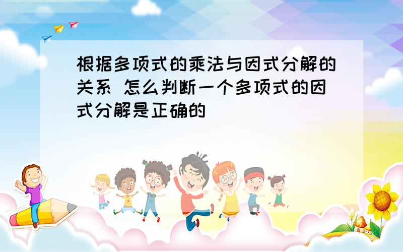 根据多项式的乘法与因式分解的关系 怎么判断一个多项式的因式分解是正确的