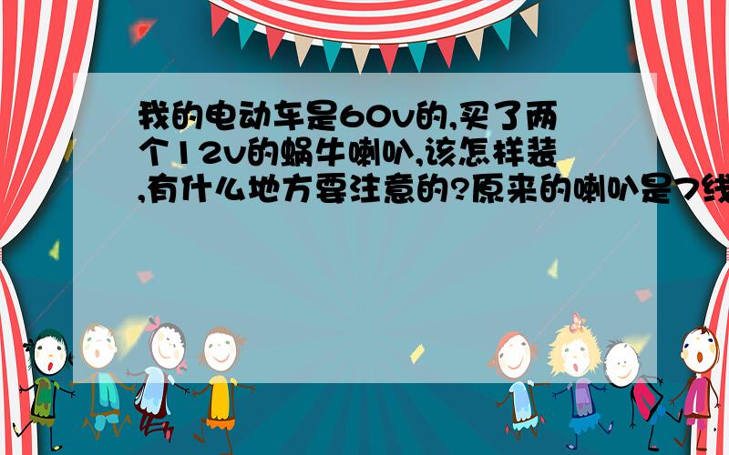 我的电动车是60v的,买了两个12v的蜗牛喇叭,该怎样装,有什么地方要注意的?原来的喇叭是7线的,线很细,电压60v