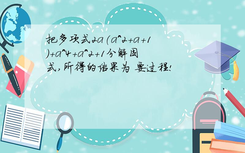 把多项式2a(a^2+a+1)+a^4+a^2+1分解因式,所得的结果为 要过程!