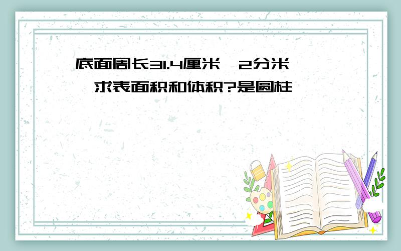 底面周长31.4厘米,2分米,求表面积和体积?是圆柱