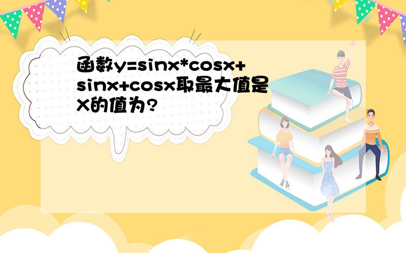 函数y=sinx*cosx+sinx+cosx取最大值是X的值为?