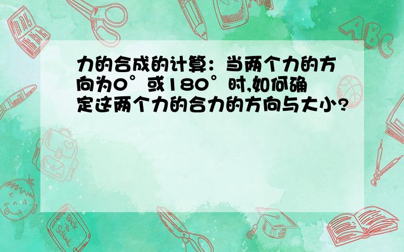 力的合成的计算：当两个力的方向为0°或180°时,如何确定这两个力的合力的方向与大小?