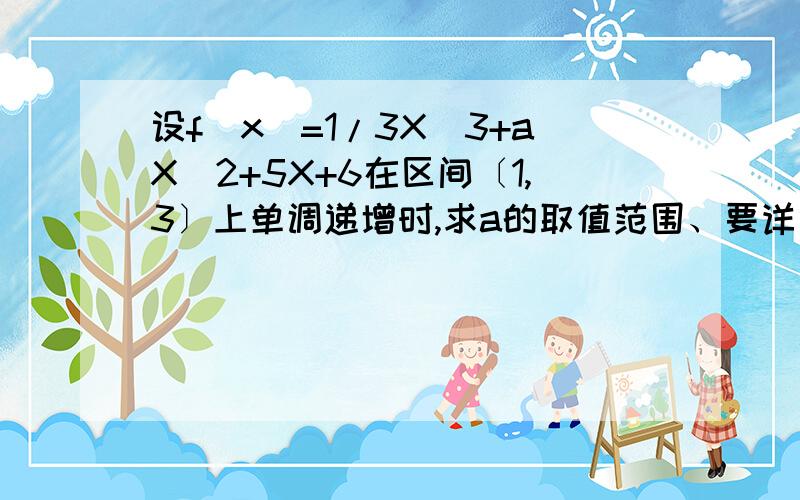 设f（x）=1/3X＾3+aX＾2+5X+6在区间〔1,3〕上单调递增时,求a的取值范围、要详细步骤.f’（X）=X＾2+2ax+5答案上写f’（x）=0中 △≤0或{△≥0且f ’（3）≥0},得a∈〔-（5）＾1/2,（5）＾1/2〕∪〔（5