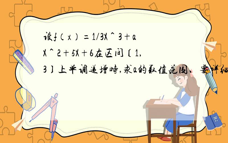 设f（x）=1/3X＾3+aX＾2+5X+6在区间〔1,3〕上单调递增时,求a的取值范围、要详细.