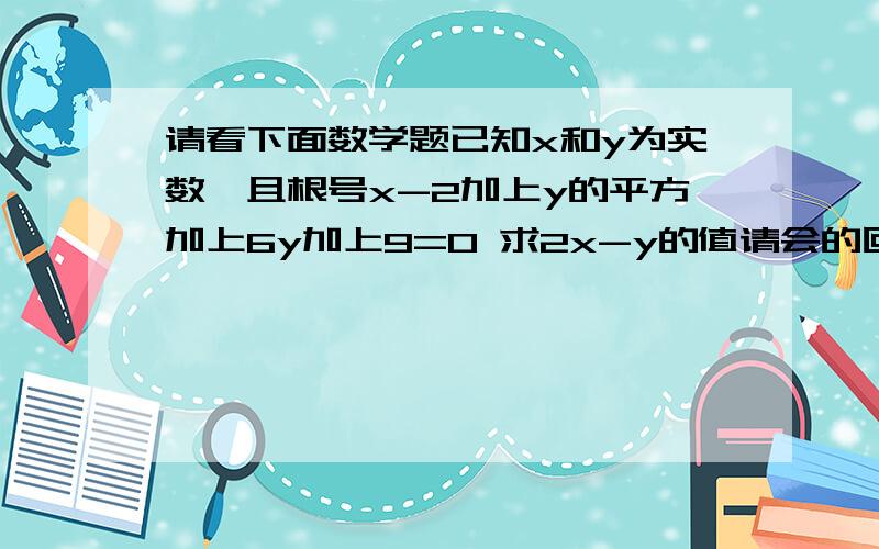 请看下面数学题已知x和y为实数,且根号x-2加上y的平方加上6y加上9=0 求2x-y的值请会的回答一下