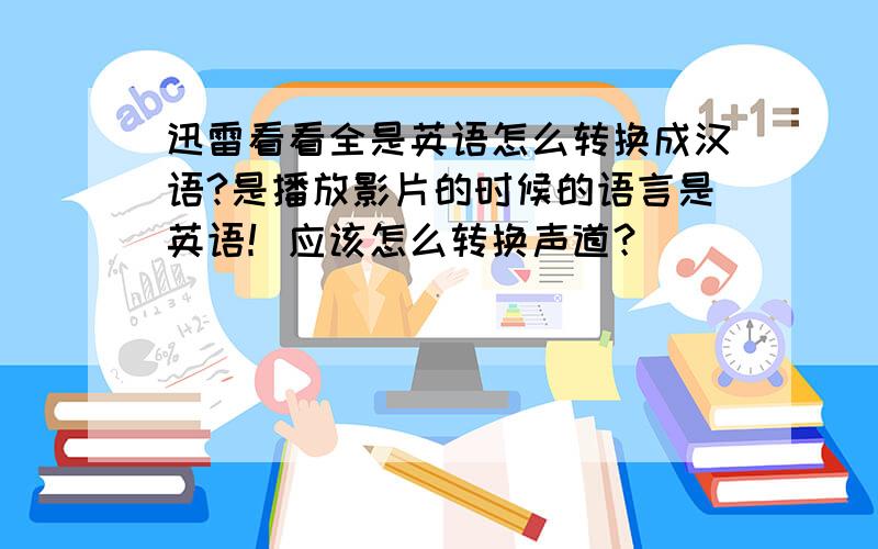 迅雷看看全是英语怎么转换成汉语?是播放影片的时候的语言是英语！应该怎么转换声道？