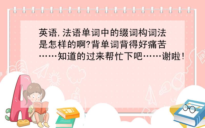 英语,法语单词中的缀词构词法是怎样的啊?背单词背得好痛苦……知道的过来帮忙下吧……谢啦!