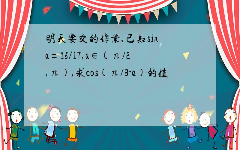 明天要交的作业,已知sin a=15/17,a∈(π/2,π),求cos(π/3-a)的值