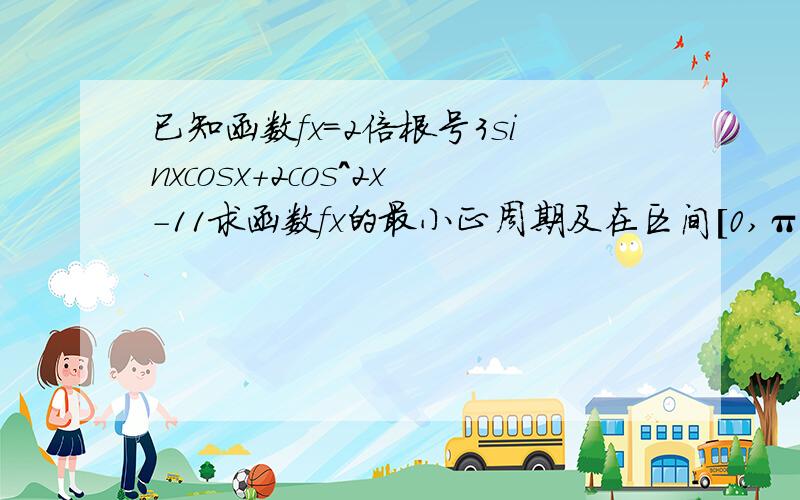 已知函数fx=2倍根号3sinxcosx+2cos^2x-11求函数fx的最小正周期及在区间[0,π/2]上的最大值和最小值2若f（x0）=6/5,x∈[π/4,π/2],求cos2x0