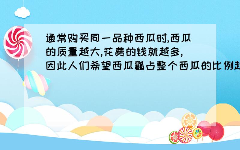 通常购买同一品种西瓜时,西瓜的质量越大,花费的钱就越多,因此人们希望西瓜瓤占整个西瓜的比例越大越好.假如我们把西瓜都看成规则球体,并把西瓜瓤的密度看成均匀的,西瓜皮的厚度是d,