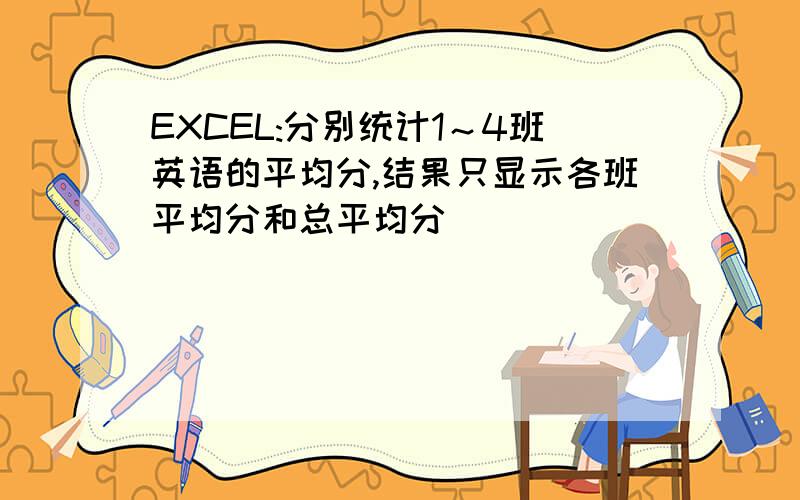 EXCEL:分别统计1～4班英语的平均分,结果只显示各班平均分和总平均分