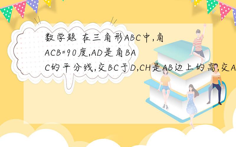 数学题 在三角形ABC中,角ACB=90度,AD是角BAC的平分线,交BC于D,CH是AB边上的高,交AD于F,DE⊥AB于E,求证：四边形CDEF是菱形