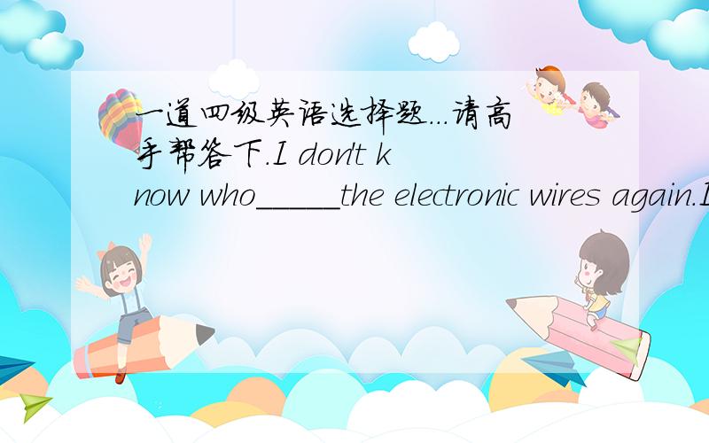 一道四级英语选择题...请高手帮答下.I don't know who_____the electronic wires again.It is the time that some measures_____to prevent it.A.has stolen,were taken B.stole,were takenC.has tolen,are taken D.stole,are taken麻烦帮具体解