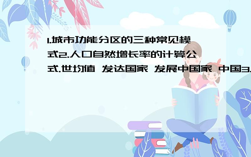 1.城市功能分区的三种常见模式2.人口自然增长率的计算公式.世均值 发达国家 发展中国家 中国3.简述考虑经济效益工业布局的五种方式4.简述考虑环境效益工业如何布局5.按发育程度分发育