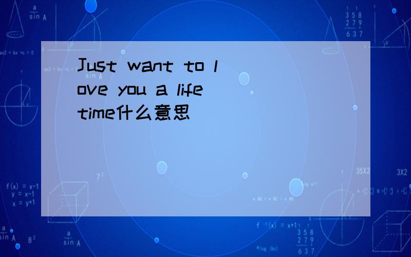 Just want to love you a lifetime什么意思