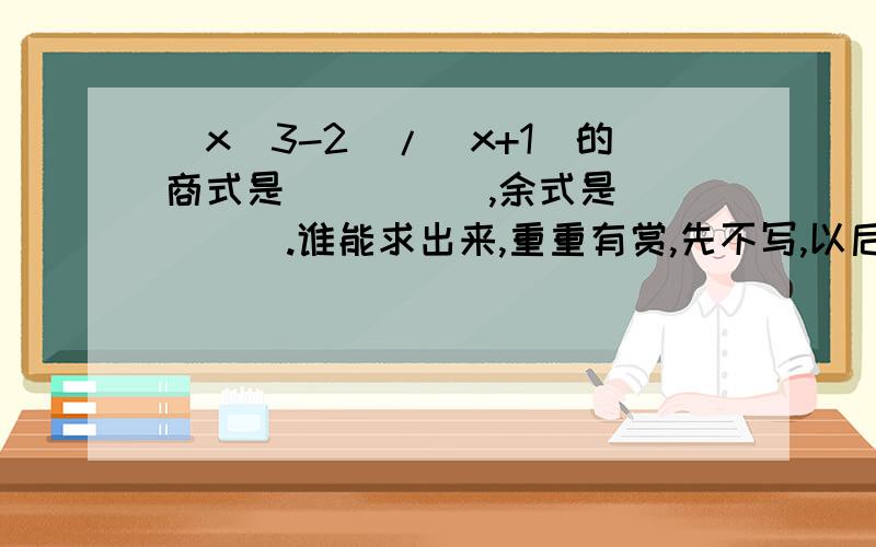 (x^3-2)/(x+1)的商式是_____,余式是_____.谁能求出来,重重有赏,先不写,以后加赏