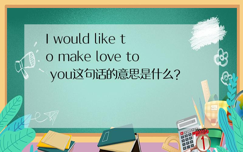 I would like to make love to you这句话的意思是什么?