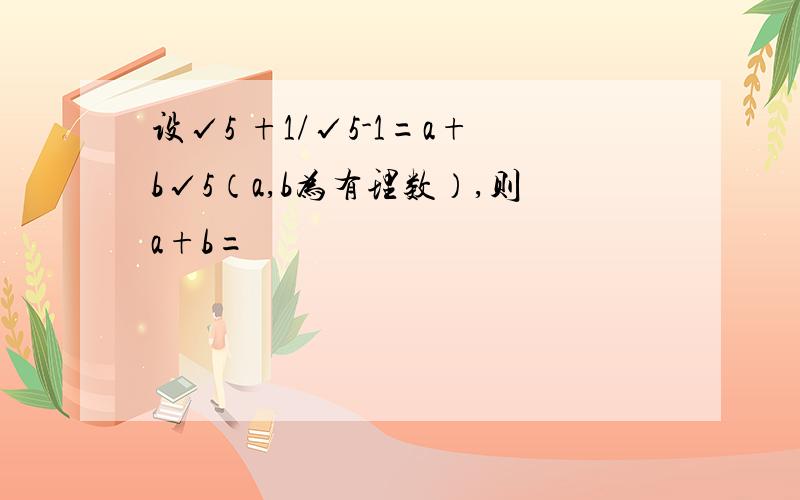 设√5 +1/√5-1=a+b√5（a,b为有理数）,则a+b=