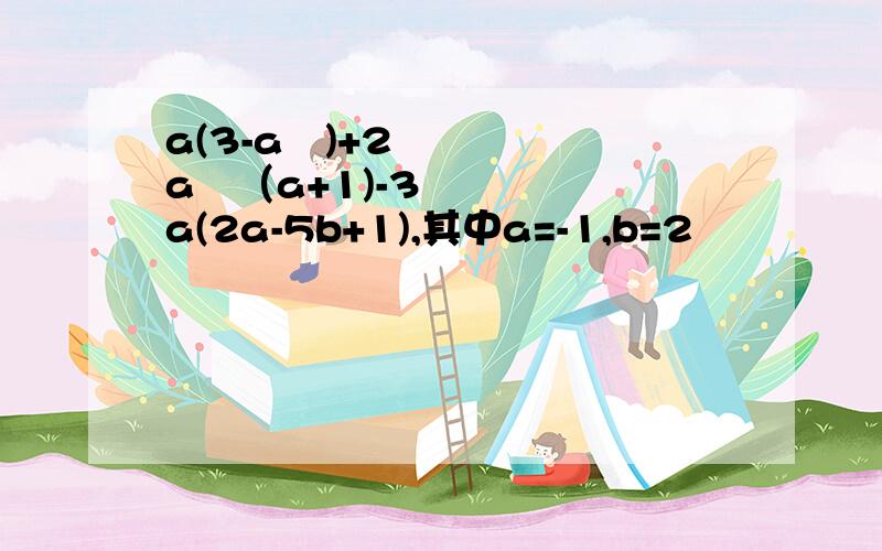 a(3-a²)+2a²（a+1)-3a(2a-5b+1),其中a=-1,b=2