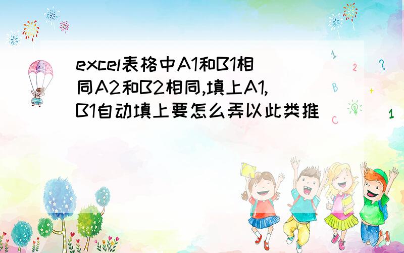 excel表格中A1和B1相同A2和B2相同,填上A1,B1自动填上要怎么弄以此类推