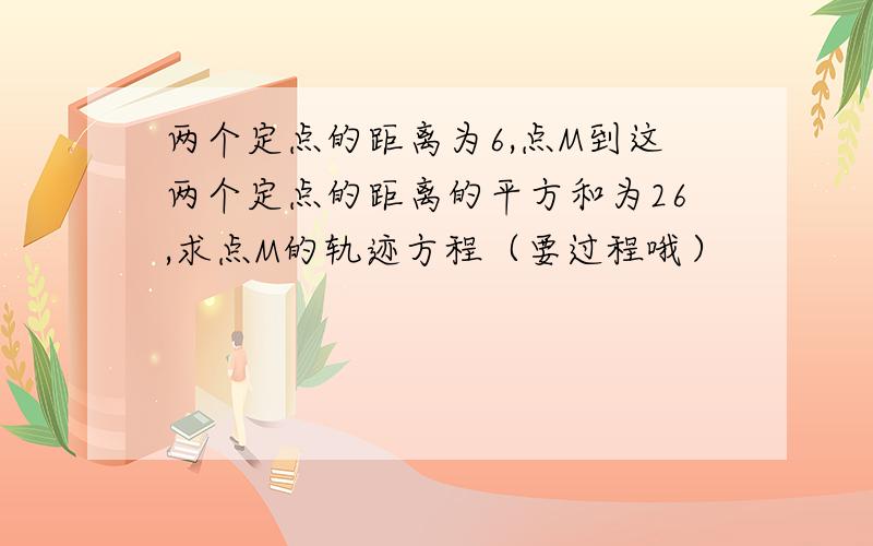 两个定点的距离为6,点M到这两个定点的距离的平方和为26,求点M的轨迹方程（要过程哦）