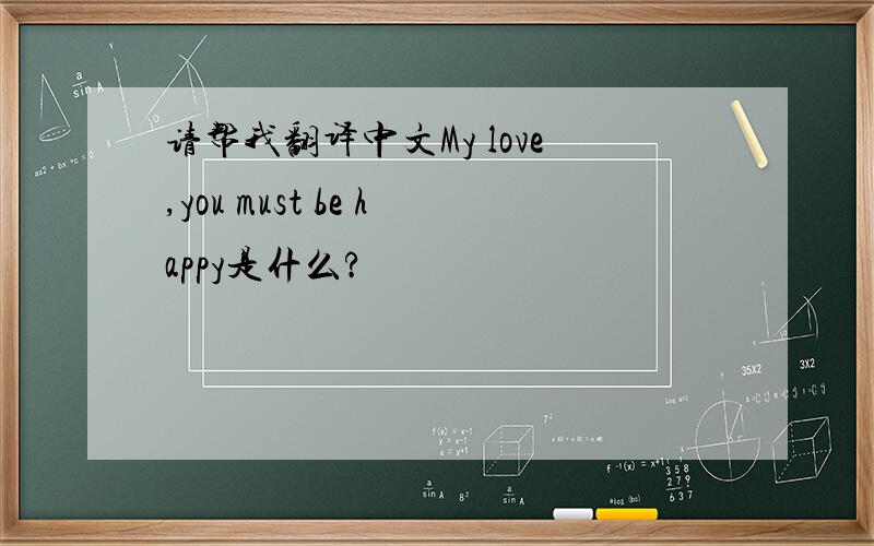 请帮我翻译中文My love,you must be happy是什么?