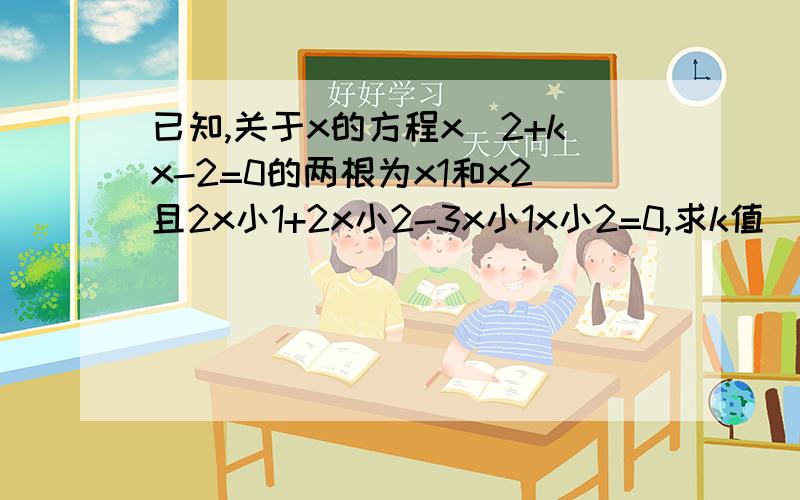 已知,关于x的方程x^2+kx-2=0的两根为x1和x2且2x小1+2x小2-3x小1x小2=0,求k值