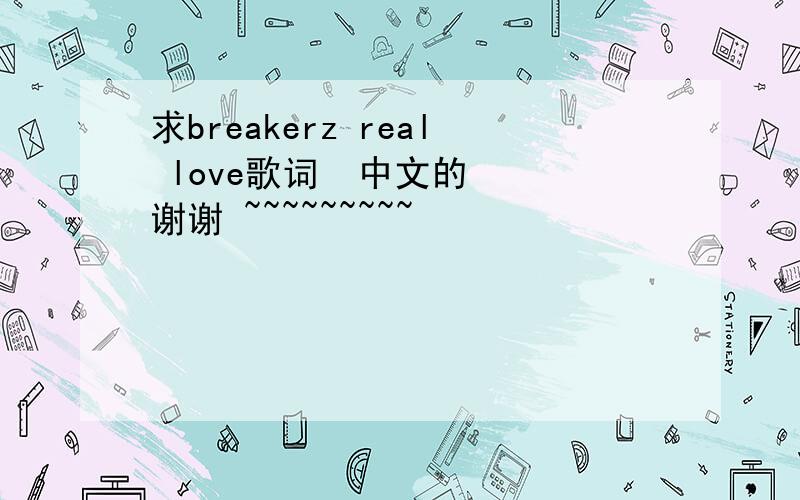 求breakerz real love歌词  中文的  谢谢 ~~~~~~~~~