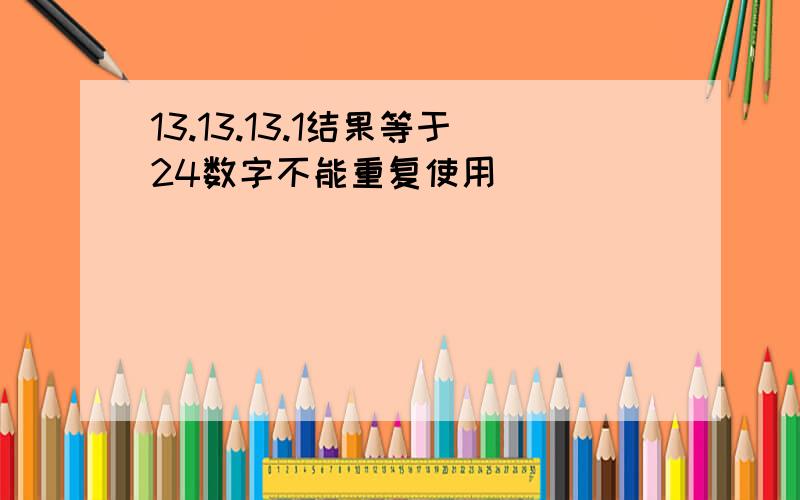 13.13.13.1结果等于24数字不能重复使用