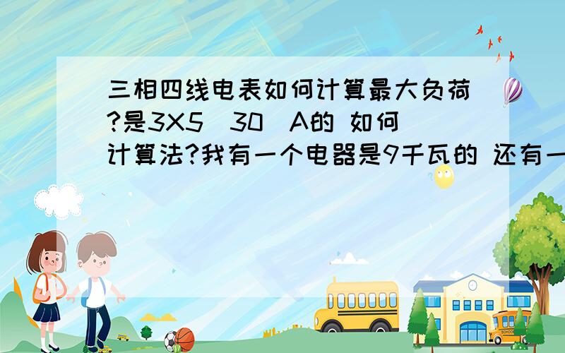 三相四线电表如何计算最大负荷?是3X5（30）A的 如何计算法?我有一个电器是9千瓦的 还有一个电器是5千瓦 还有2个2.2千瓦的