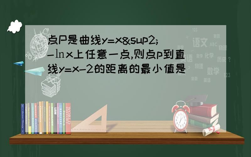 点P是曲线y=x²-㏑x上任意一点,则点p到直线y=x-2的距离的最小值是