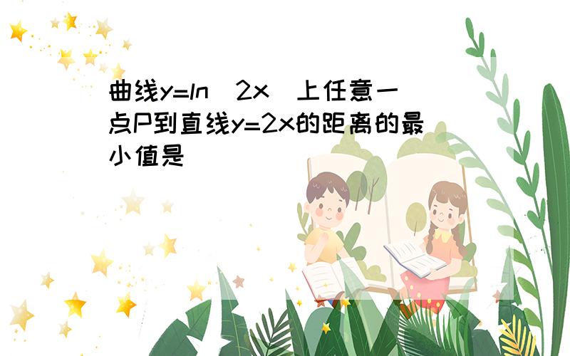 曲线y=ln(2x)上任意一点P到直线y=2x的距离的最小值是