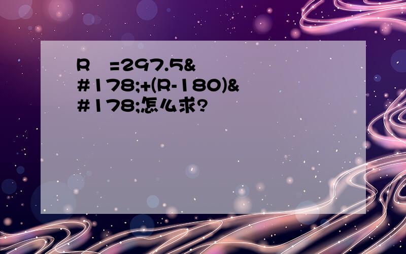 R²=297.5²+(R-180)²怎么求?