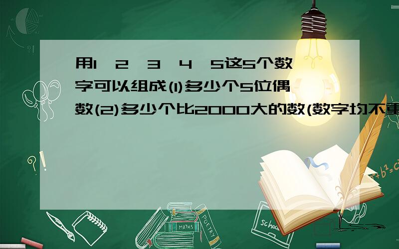 用1,2,3,4,5这5个数字可以组成(1)多少个5位偶数(2)多少个比2000大的数(数字均不重复）