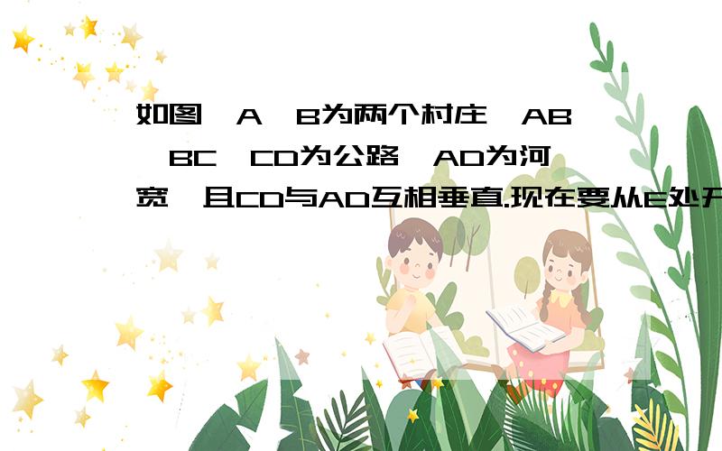 如图,A,B为两个村庄,AB、BC、CD为公路,AD为河宽,且CD与AD互相垂直.现在要从E处开始铺设通往村庄A、B的一条电缆,共有以下两种铺设方案：一、→E→D→A→B二、→E→C→B→A经测量得AB= 4倍根号3