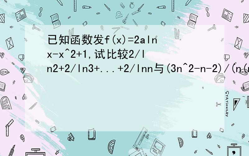 已知函数发f(x)=2alnx-x^2+1,试比较2/ln2+2/ln3+...+2/lnn与(3n^2-n-2)/(n(n+1))的大小(其中n大于等于2是