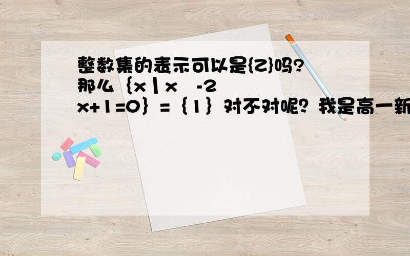 整数集的表示可以是{Z}吗?那么｛x丨x²-2x+1=0｝=｛1｝对不对呢？我是高一新生在预习