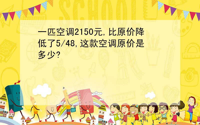 一匹空调2150元,比原价降低了5/48,这款空调原价是多少?