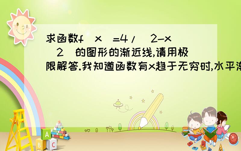 求函数f(x)=4/(2-x^2)的图形的渐近线,请用极限解答.我知道函数有x趋于无穷时,水平渐近线f(x)=0；也知道有x趋于+√2和趋于-√2时函数极限为无穷,即有铅直渐近线+√2和-√2；但谁能用函数极限定