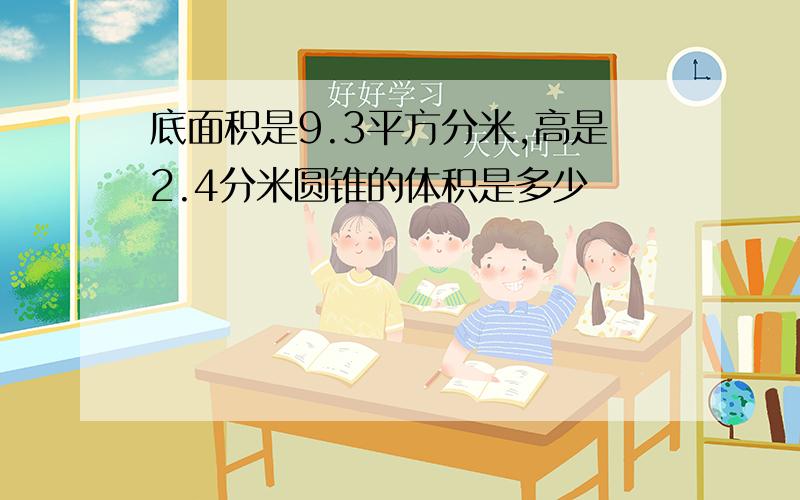 底面积是9.3平方分米,高是2.4分米圆锥的体积是多少