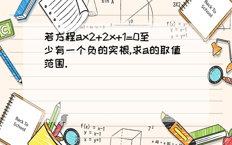 若方程ax2+2x+1=0至少有一个负的实根,求a的取值范围.