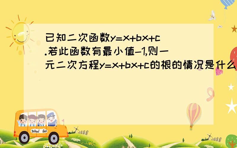 已知二次函数y=x+bx+c.若此函数有最小值-1,则一元二次方程y=x+bx+c的根的情况是什么