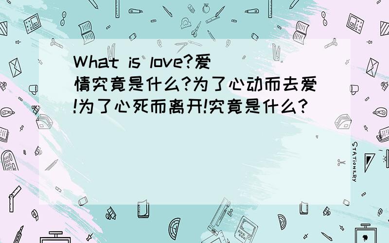 What is love?爱情究竟是什么?为了心动而去爱!为了心死而离开!究竟是什么?