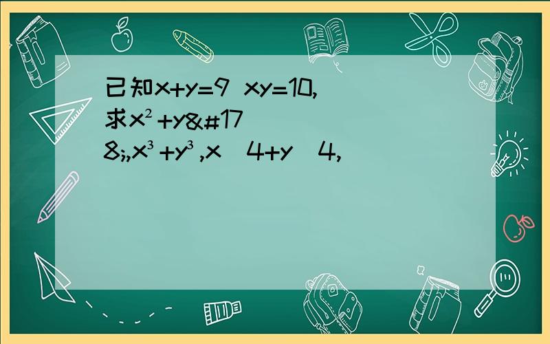 已知x+y=9 xy=10,求x²+y²,x³+y³,x^4+y^4,