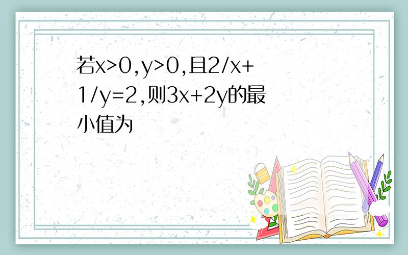 若x>0,y>0,且2/x+1/y=2,则3x+2y的最小值为